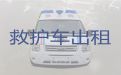 常德市私人救护车租赁价格|救护车出租费用，异地跨省市转运服务